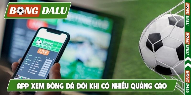 App xem bóng đá đôi khi có nhiều quảng cáo